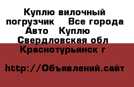 Куплю вилочный погрузчик! - Все города Авто » Куплю   . Свердловская обл.,Краснотурьинск г.